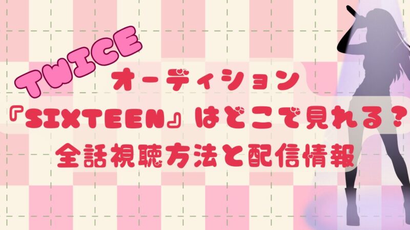 TWICEオーディション『SIXTEEN』はどこで見れる？全話視聴方法と配信情報 