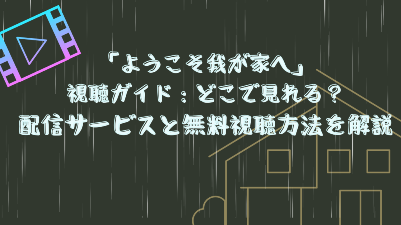 「ようこそ我が家へ」視聴ガイド：どこで見れる？配信サービスと無料視聴方法を解説 