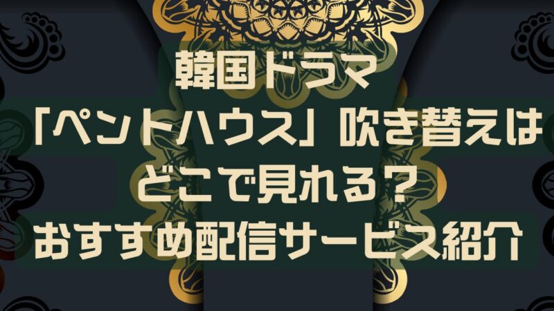 韓国ドラマ「ペントハウス」吹き替えはどこで見れる？おすすめ配信サービス紹介 