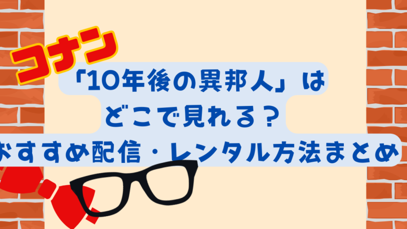 コナン「10年後の異邦人」はどこで見れる？おすすめ配信・レンタル方法まとめ 