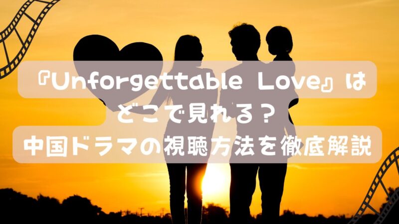 『Unforgettable Love』はどこで見れる？中国ドラマの視聴方法を徹底解説 