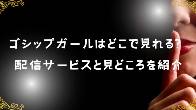 ゴシップガールはどこで見れる？配信サービスと見どころを紹介 