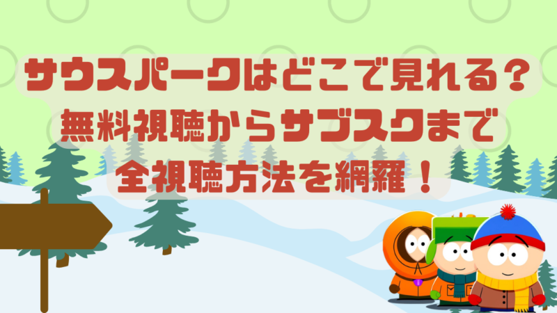 サウスパークはどこで見れる？無料視聴からサブスクまで全視聴方法を網羅！ 