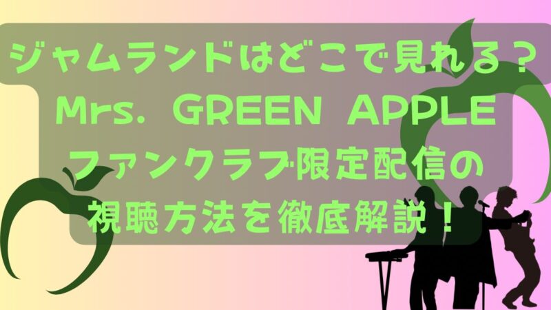 ジャムランドはどこで見れる？Mrs. GREEN APPLEファンクラブ限定配信の視聴方法を徹底解説！ 