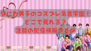 なにわ男子のコスプレ名言学園！どこで見れる？注目の配信情報まとめ 